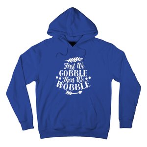 First We Gobble Then We Wobble Funny Thanksgiving Design Meaningful Gift Hoodie