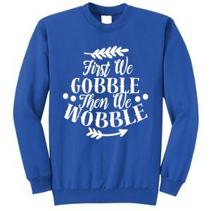 First We Gobble Then We Wobble Funny Thanksgiving Design Meaningful Gift Sweatshirt