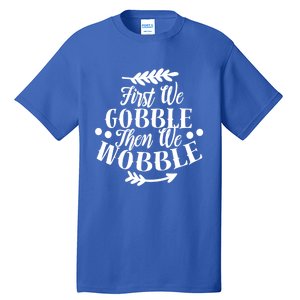 First We Gobble Then We Wobble Funny Thanksgiving Design Meaningful Gift Tall T-Shirt