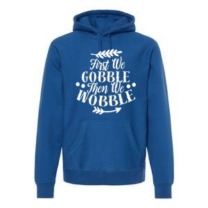 First We Gobble Then We Wobble Funny Thanksgiving Design Meaningful Gift Premium Hoodie