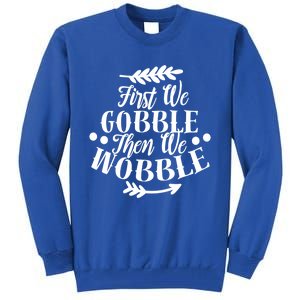 First We Gobble Then We Wobble Funny Thanksgiving Design Meaningful Gift Tall Sweatshirt