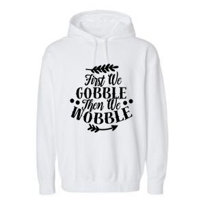 First We Gobble Then We Wobble Funny Thanksgiving Design Meaningful Gift Garment-Dyed Fleece Hoodie