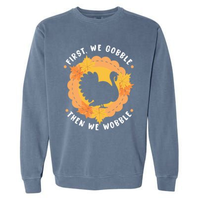 First We Gobble Then We Wobble: Thanksgiving Bird Turkey Gift Garment-Dyed Sweatshirt