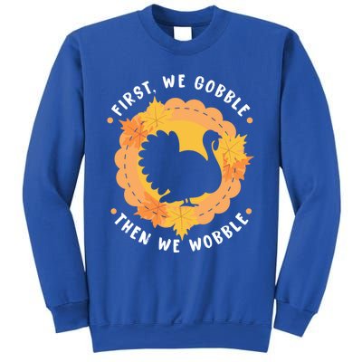 First We Gobble Then We Wobble: Thanksgiving Bird Turkey Gift Sweatshirt