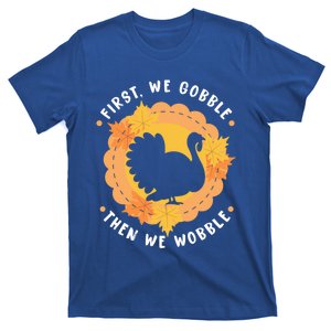 First We Gobble Then We Wobble: Thanksgiving Bird Turkey Gift T-Shirt