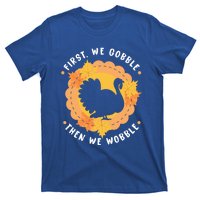 First We Gobble Then We Wobble: Thanksgiving Bird Turkey Gift T-Shirt