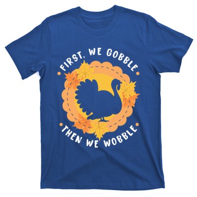 First We Gobble Then We Wobble: Thanksgiving Bird Turkey Gift T-Shirt