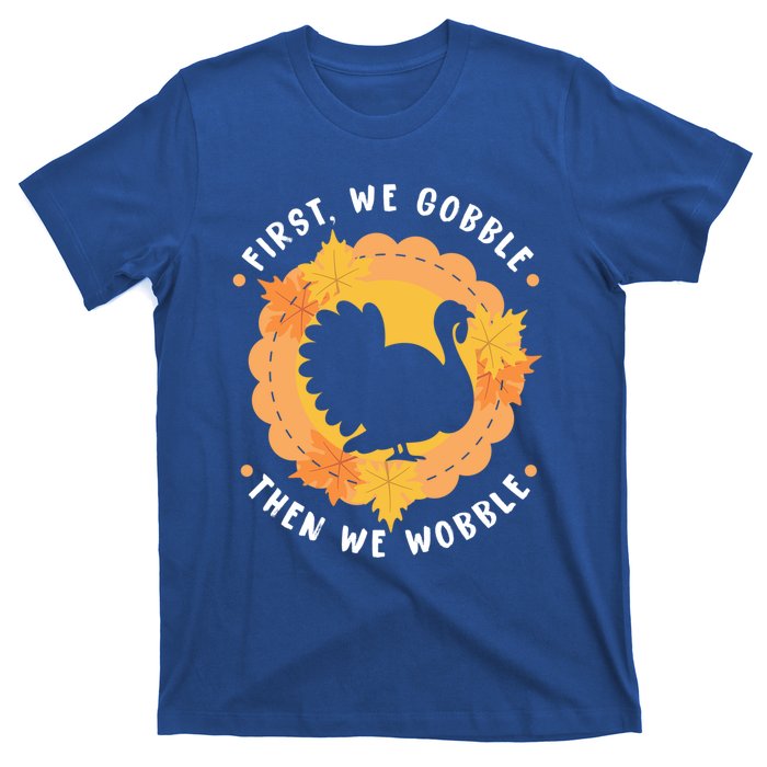 First We Gobble Then We Wobble: Thanksgiving Bird Turkey Gift T-Shirt