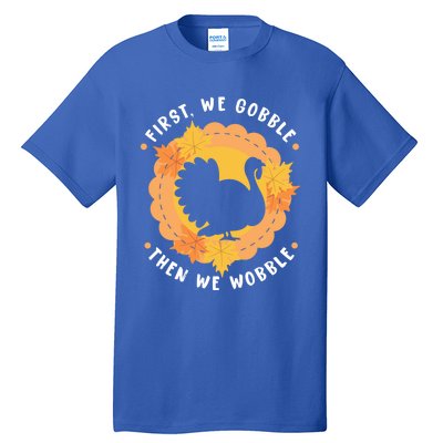 First We Gobble Then We Wobble: Thanksgiving Bird Turkey Gift Tall T-Shirt