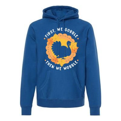 First We Gobble Then We Wobble: Thanksgiving Bird Turkey Gift Premium Hoodie