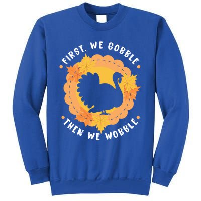 First We Gobble Then We Wobble: Thanksgiving Bird Turkey Gift Tall Sweatshirt