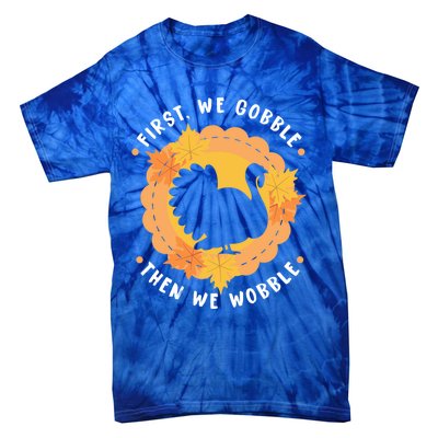 First We Gobble Then We Wobble: Thanksgiving Bird Turkey Gift Tie-Dye T-Shirt