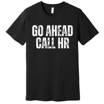 Funny Work Humor For Office Staff Go Ahead Call Hr Premium T-Shirt