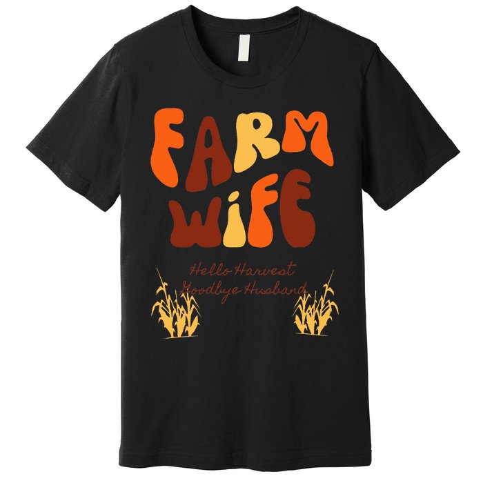 Farm Wife Hello Harvest Goodbye Husband  Premium T-Shirt