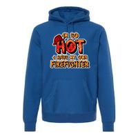 Fire Wife I'm So Hot I Have My Own Firefighter Gift Premium Hoodie