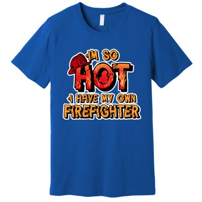 Fire Wife I'm So Hot I Have My Own Firefighter Gift Premium T-Shirt