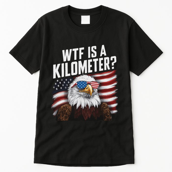 Funny Wtf Is A Kilometer 4th Of July Usa Bald Eagle Tall T-Shirt