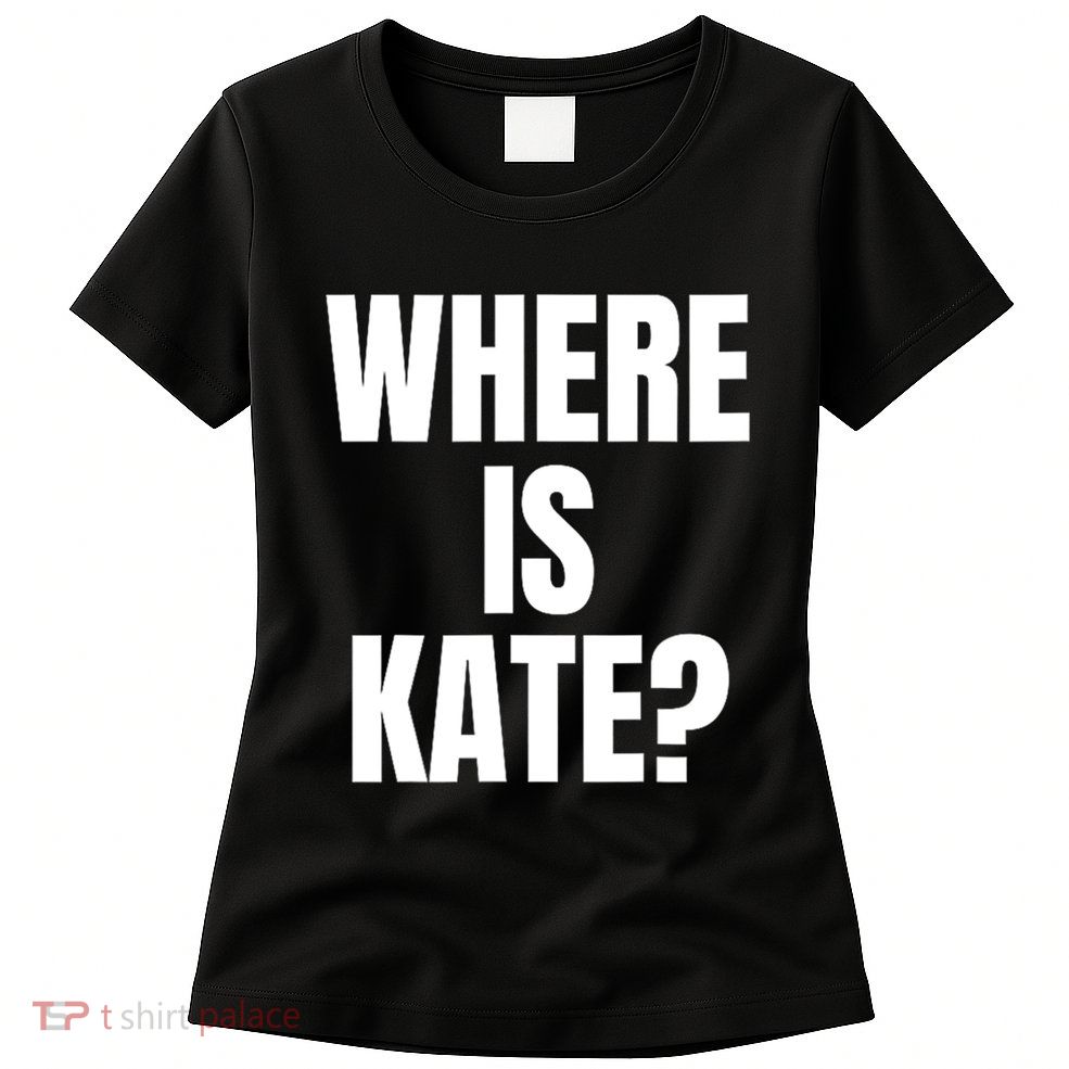 Funny Where Is Kate Royal Family Kate Middleton Womens T-Shirt
