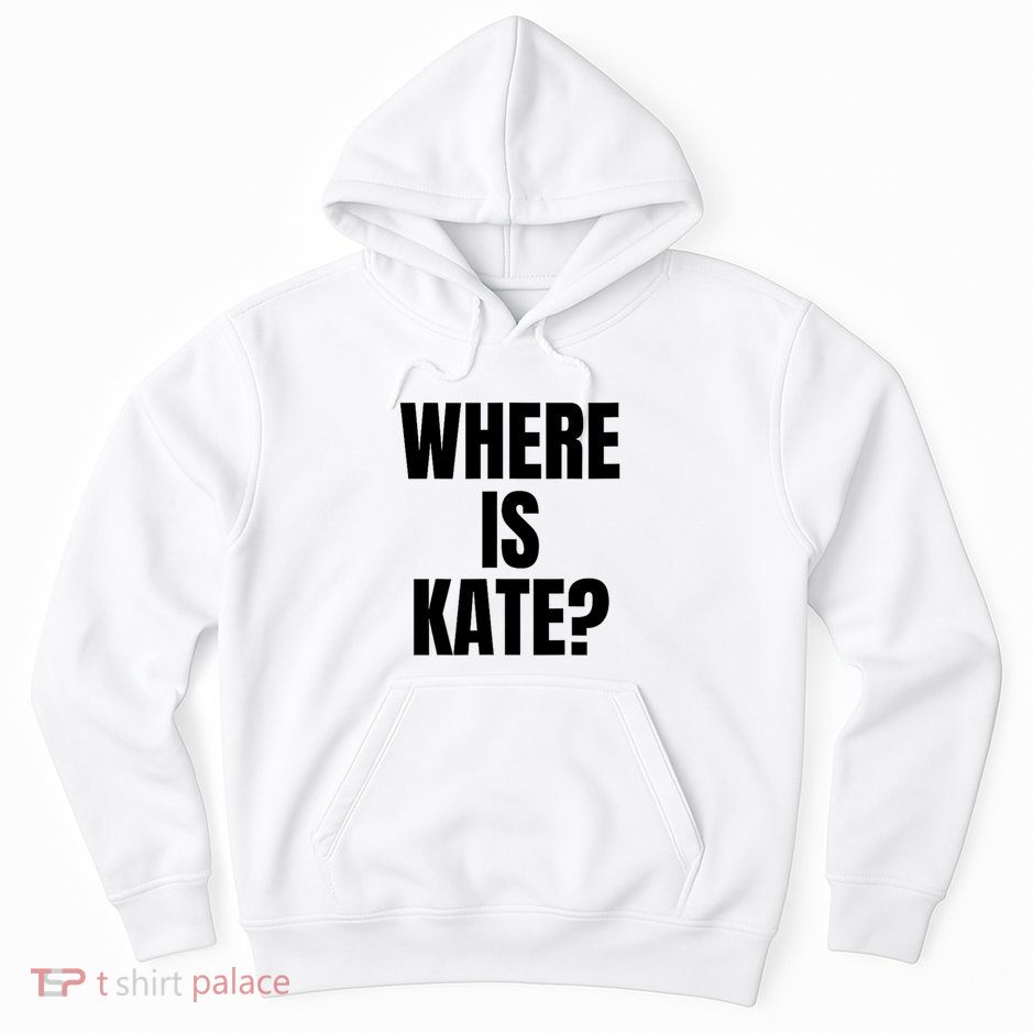 Funny Where Is Kate Royal Family Kate Middleton Hoodie