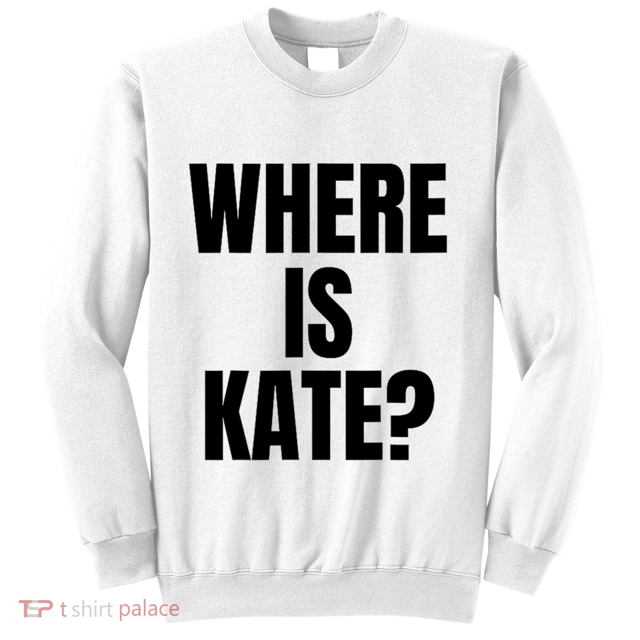 Funny Where Is Kate Royal Family Kate Middleton Sweatshirt