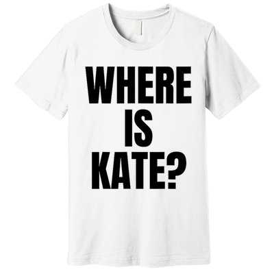 Funny Where Is Kate Royal Family Kate Middleton Premium T-Shirt