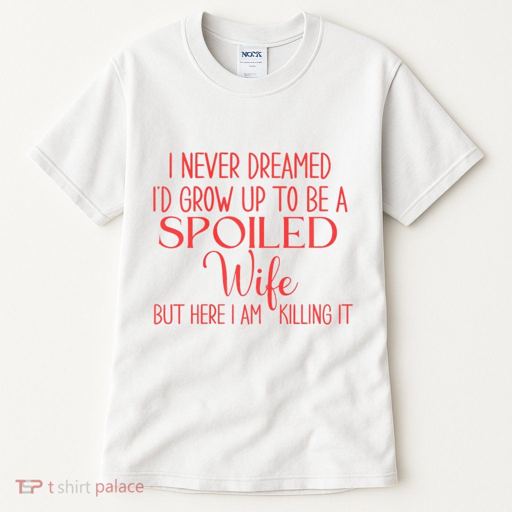 Funny Wives I Never Dreamed ID Grow Up To Be A Spoiled Wife Premium Tall T-Shirt