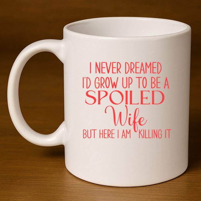 Funny Wives I Never Dreamed ID Grow Up To Be A Spoiled Wife Premium 11oz C Handle Ceramic Mug