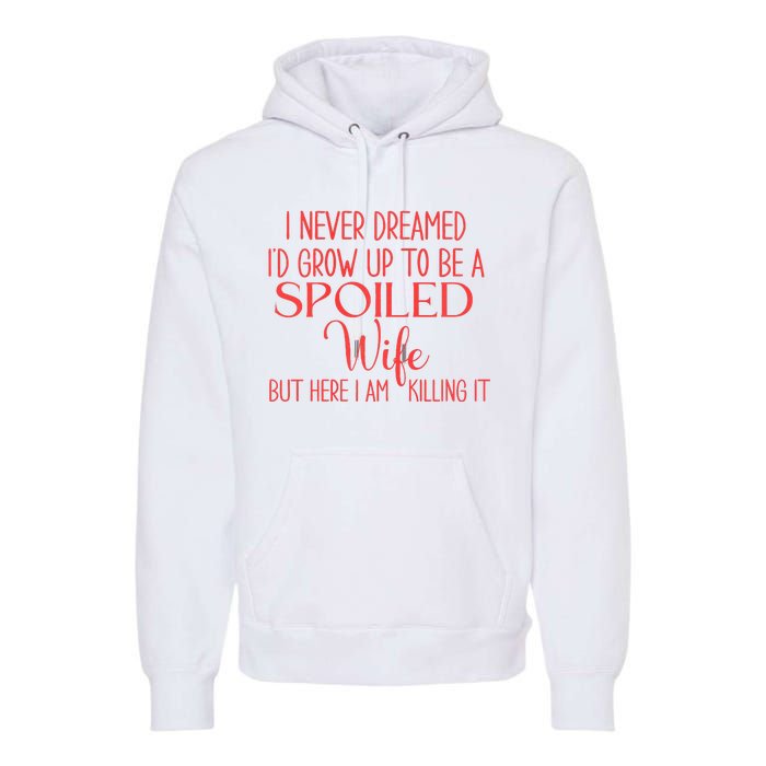 Funny Wives I Never Dreamed ID Grow Up To Be A Spoiled Wife Premium Premium Hoodie