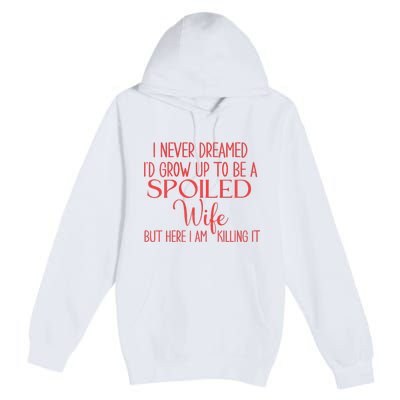 Funny Wives I Never Dreamed ID Grow Up To Be A Spoiled Wife Premium Premium Pullover Hoodie