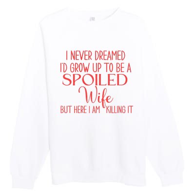 Funny Wives I Never Dreamed ID Grow Up To Be A Spoiled Wife Premium Premium Crewneck Sweatshirt