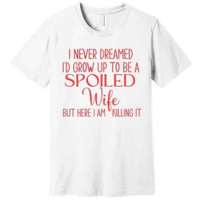 Funny Wives I Never Dreamed ID Grow Up To Be A Spoiled Wife Premium Premium T-Shirt