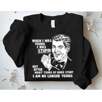 Funny When I Was Young I Was Stupid Sweatshirt