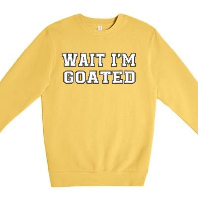 Funny Wait Im Goated Funny Sarcasm Premium Crewneck Sweatshirt