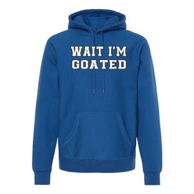 Funny Wait Im Goated Funny Sarcasm Premium Hoodie