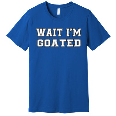 Funny Wait Im Goated Funny Sarcasm Premium T-Shirt