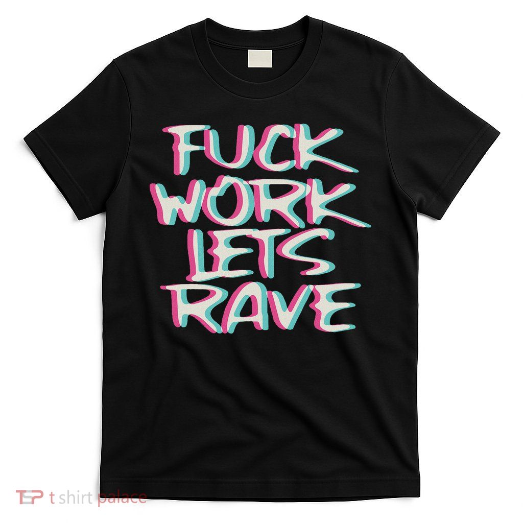 Fuck Work Let's Rave Glitch I Trippy Edm Festival Clothing T-Shirt
