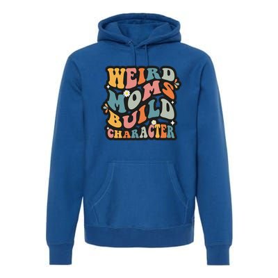 Funny Weird Mom Saying Weird Moms Build Character Gift Premium Hoodie