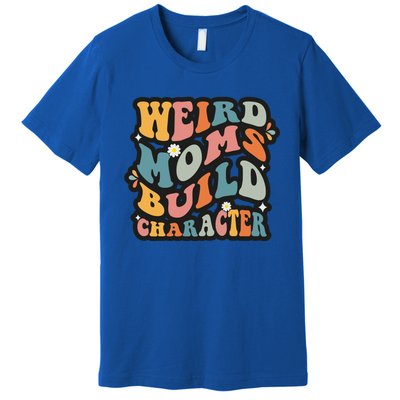 Funny Weird Mom Saying Weird Moms Build Character Gift Premium T-Shirt