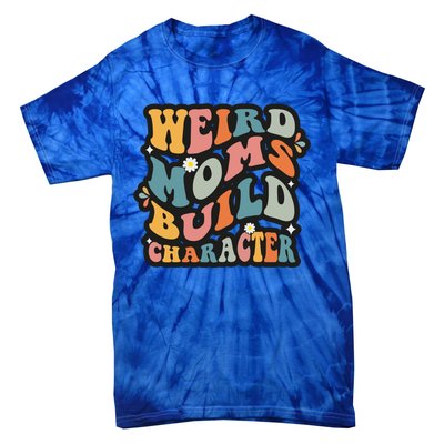 Funny Weird Mom Saying Weird Moms Build Character Gift Tie-Dye T-Shirt