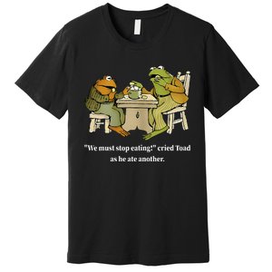 Funny We Must Stop Eating Cried Toad As He Ate Another Premium T-Shirt