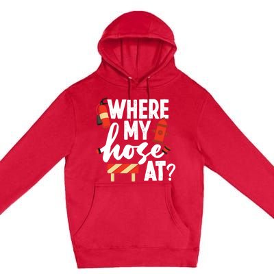 Firefighter Where My Hose At Gift Premium Pullover Hoodie