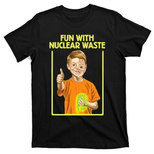 Fun With Nuclear Waste Funniest S Funny Dark Humor T-Shirt