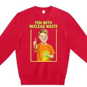 Fun With Nuclear Waste Funniest S Funny Dark Humor Premium Crewneck Sweatshirt