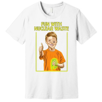 Fun With Nuclear Waste Funniest Premium T-Shirt