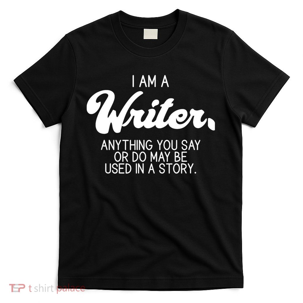 Funny Writer Novelist Author Poet Anything You Say Or Do T-Shirt