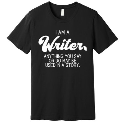 Funny Writer Novelist Author Poet Anything You Say Or Do Premium T-Shirt