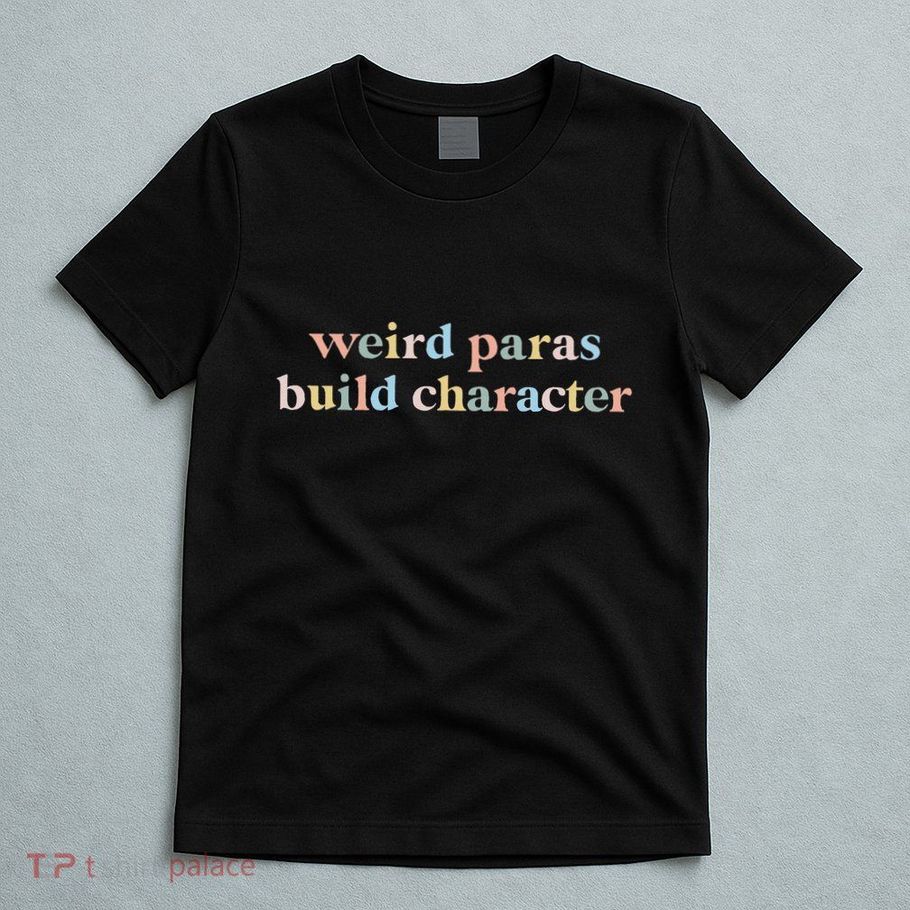 Funny Weird Paras Build Character Para Life Paraprofessional T-Shirt