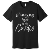 Funny Workout Quote Fitness Saying Running Late Is My Cardio Premium T-Shirt