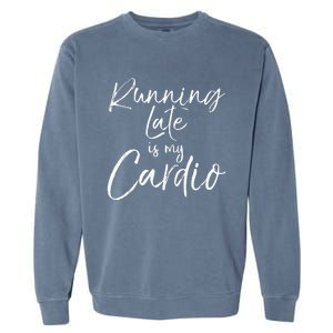 Funny Workout Quote Fitness Saying Running Late Is My Cardio Garment-Dyed Sweatshirt