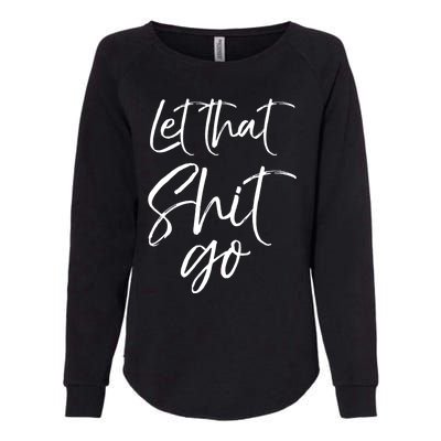 Funny Workout Quote Mindfulness Saying Gift Let That Shit Go Gift Womens California Wash Sweatshirt